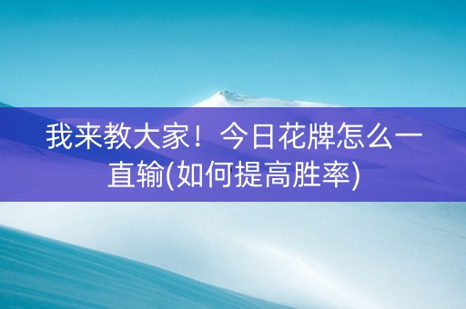 我来教大家！今日花牌怎么一直输(如何提高胜率)
