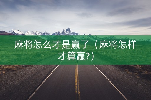 麻将怎么才是赢了（麻将怎样才算赢?）