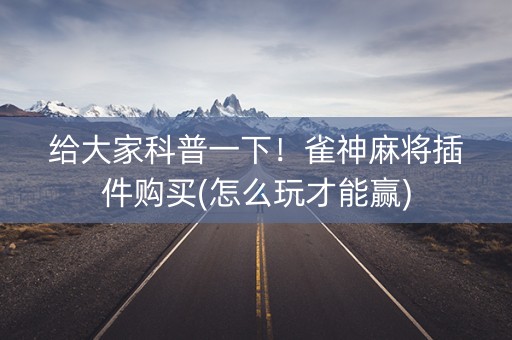 给大家科普一下！雀神麻将插件购买(怎么玩才能赢)