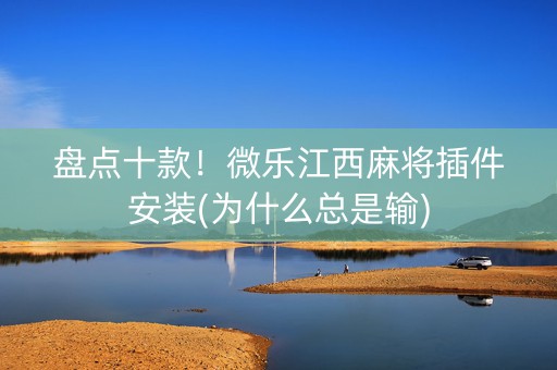 盘点十款！微乐江西麻将插件安装(为什么总是输)