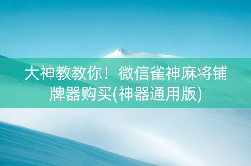 大神教教你！微信雀神麻将铺牌器购买(神器通用版)