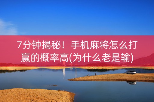 7分钟揭秘！手机麻将怎么打赢的概率高(为什么老是输)