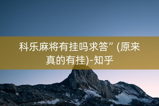 科乐麻将有挂吗求答”(原来真的有挂)-知乎