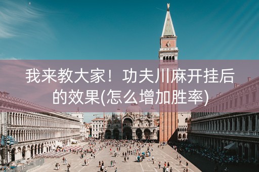 我来教大家！功夫川麻开挂后的效果(怎么增加胜率)