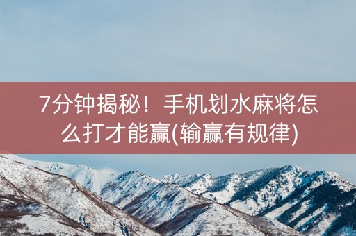 7分钟揭秘！手机划水麻将怎么打才能赢(输赢有规律)