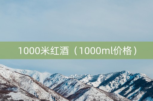 1000米红酒（1000ml价格）
