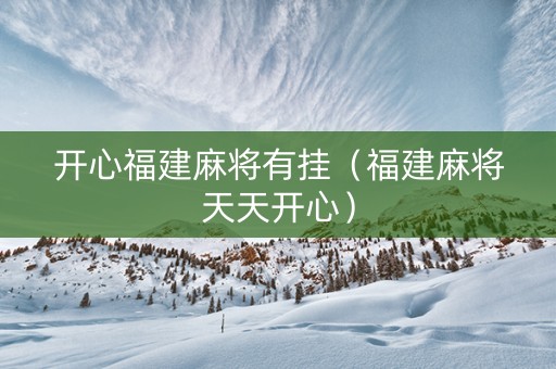 开心福建麻将有挂（福建麻将天天开心）