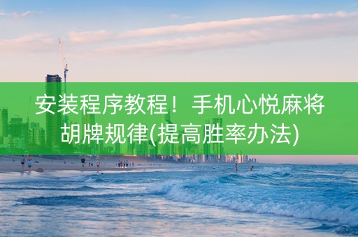 安装程序教程！手机心悦麻将胡牌规律(提高胜率办法)