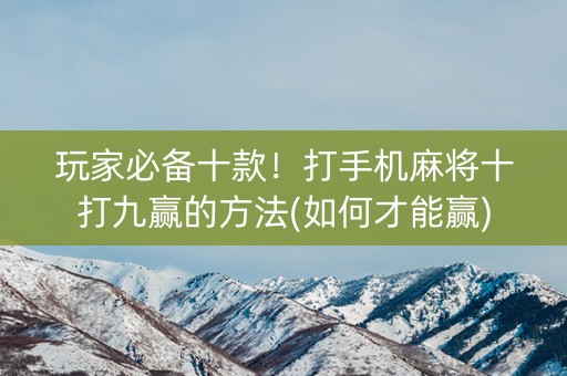 玩家必备十款！打手机麻将十打九赢的方法(如何才能赢)
