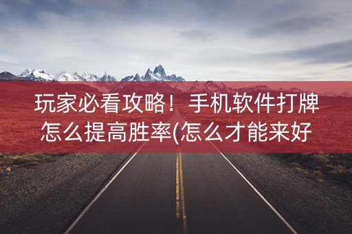 玩家必看攻略！手机软件打牌怎么提高胜率(怎么才能来好牌)