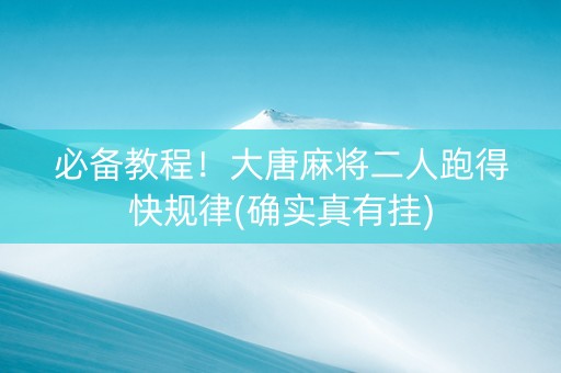 必备教程！大唐麻将二人跑得快规律(确实真有挂)