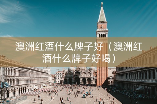 澳洲红酒什么牌子好（澳洲红酒什么牌子好喝）