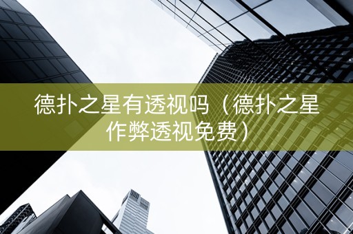 德扑之星有透视吗（德扑之星作弊透视免费）