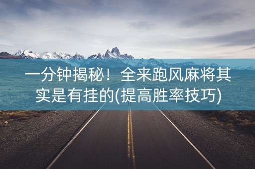 一分钟揭秘！全来跑风麻将其实是有挂的(提高胜率技巧)