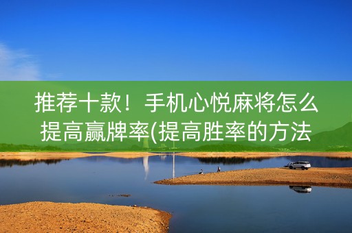 推荐十款！手机心悦麻将怎么提高赢牌率(提高胜率的方法)