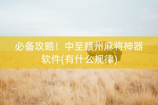 必备攻略！中至赣州麻将神器软件(有什么规律)