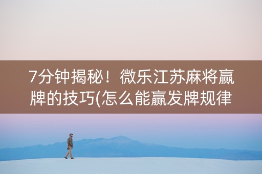 7分钟揭秘！微乐江苏麻将赢牌的技巧(怎么能赢发牌规律)