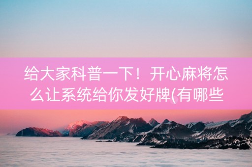 给大家科普一下！开心麻将怎么让系统给你发好牌(有哪些猫腻)