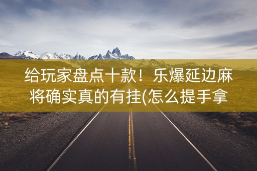 给玩家盘点十款！乐爆延边麻将确实真的有挂(怎么提手拿好牌)