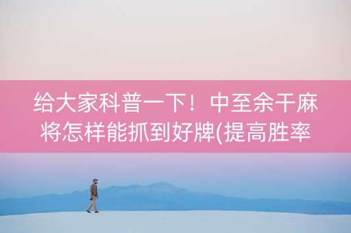 给大家科普一下！中至余干麻将怎样能抓到好牌(提高胜率软件)