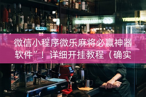 微信小程序微乐麻将必赢神器软件”！详细开挂教程（确实真的有挂)-知乎