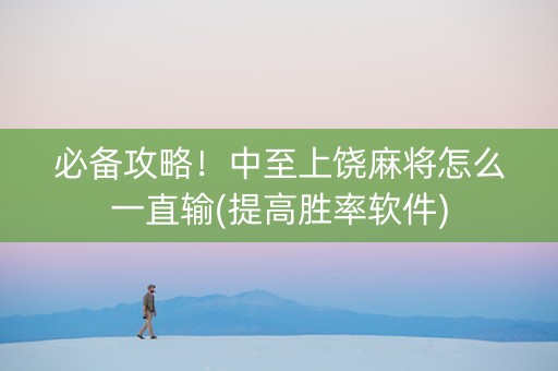 必备攻略！中至上饶麻将怎么一直输(提高胜率软件)