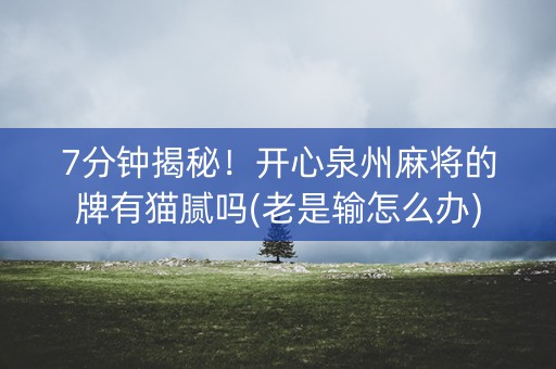 7分钟揭秘！开心泉州麻将的牌有猫腻吗(老是输怎么办)