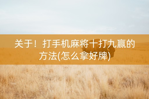 关于！打手机麻将十打九赢的方法(怎么拿好牌)