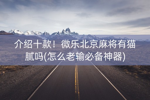 介绍十款！微乐北京麻将有猫腻吗(怎么老输必备神器)