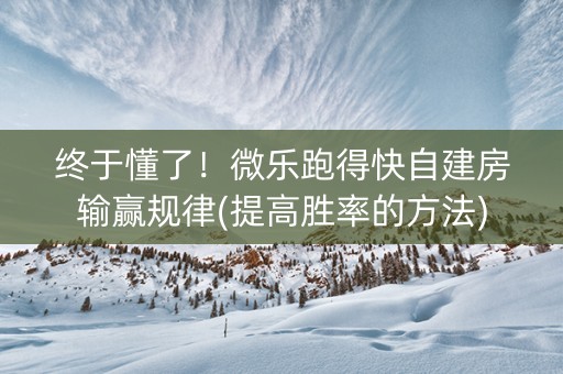 终于懂了！微乐跑得快自建房输赢规律(提高胜率的方法)
