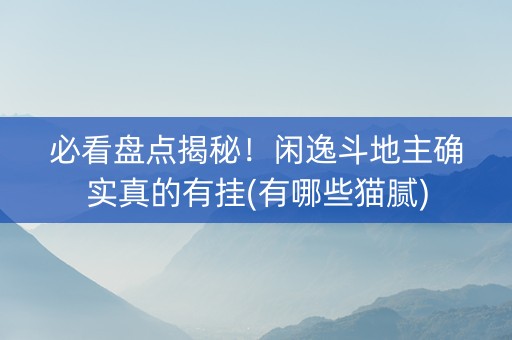 必看盘点揭秘！闲逸斗地主确实真的有挂(有哪些猫腻)