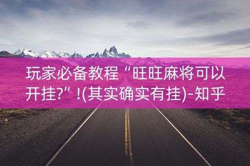 玩家必备教程“旺旺麻将可以开挂?”!(其实确实有挂)-知乎