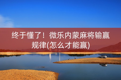 终于懂了！微乐内蒙麻将输赢规律(怎么才能赢)