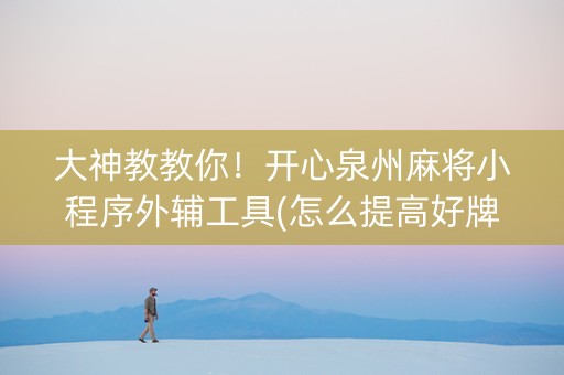 大神教教你！开心泉州麻将小程序外辅工具(怎么提高好牌几率)