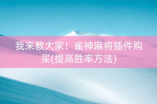 我来教大家！雀神麻将插件购买(提高胜率方法)