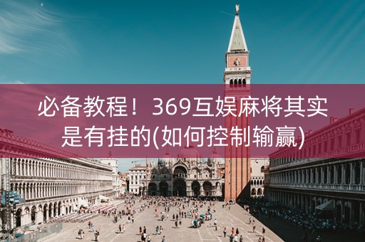 必备教程！369互娱麻将其实是有挂的(如何控制输赢)