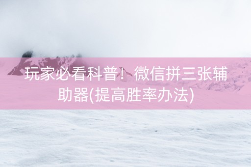 玩家必看科普！微信拼三张辅助器(提高胜率办法)