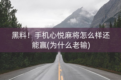 黑料！手机心悦麻将怎么样还能赢(为什么老输)