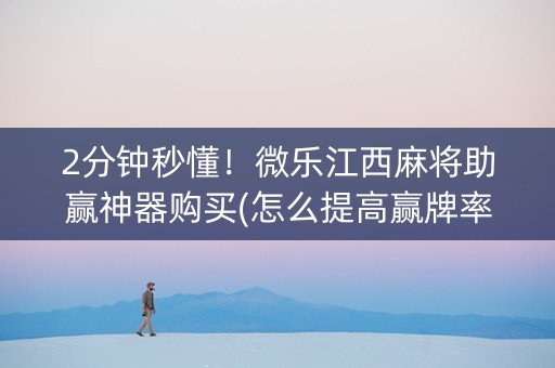2分钟秒懂！微乐江西麻将助赢神器购买(怎么提高赢牌率)