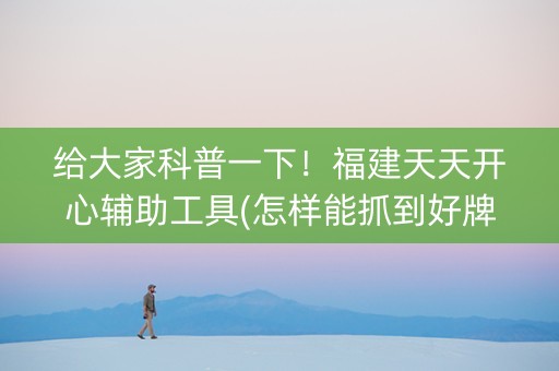 给大家科普一下！福建天天开心辅助工具(怎样能抓到好牌)