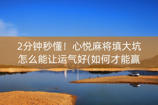 2分钟秒懂！心悦麻将填大坑怎么能让运气好(如何才能赢)