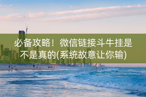必备攻略！微信链接斗牛挂是不是真的(系统故意让你输)
