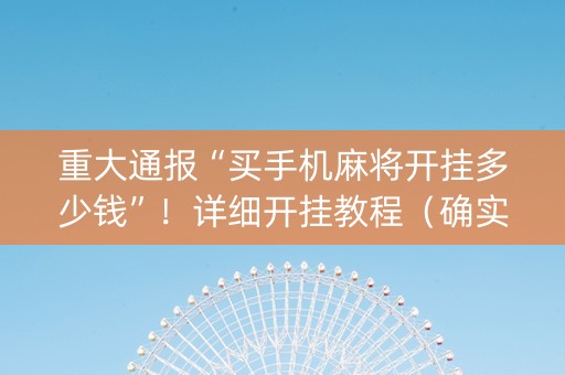 重大通报“买手机麻将开挂多少钱”！详细开挂教程（确实真的有挂)-知乎
