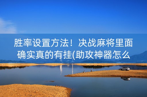 胜率设置方法！决战麻将里面确实真的有挂(助攻神器怎么才会赢)
