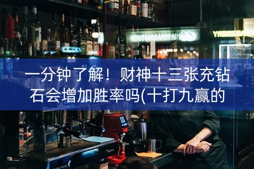 一分钟了解！财神十三张充钻石会增加胜率吗(十打九赢的打法)