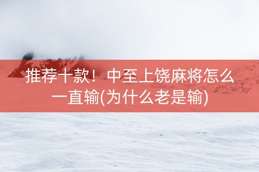 推荐十款！中至上饶麻将怎么一直输(为什么老是输)