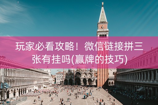玩家必看攻略！微信链接拼三张有挂吗(赢牌的技巧)
