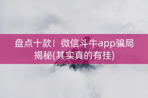 盘点十款！微信斗牛app骗局揭秘(其实真的有挂)