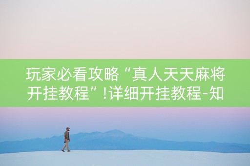 玩家必看攻略“真人天天麻将开挂教程”!详细开挂教程-知乎