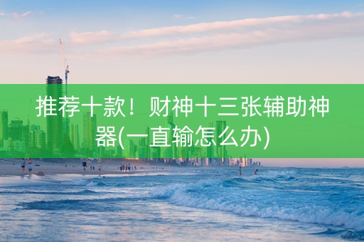 推荐十款！财神十三张辅助神器(一直输怎么办)